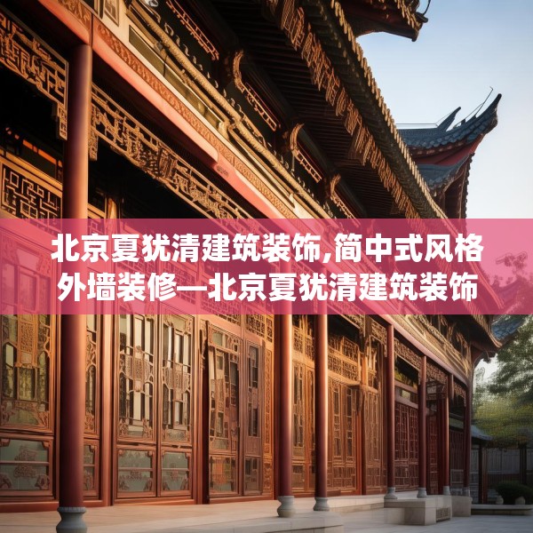 北京夏犹清建筑装饰,简中式风格外墙装修—北京夏犹清建筑装饰498.a374b375c378fgy.385lkjl