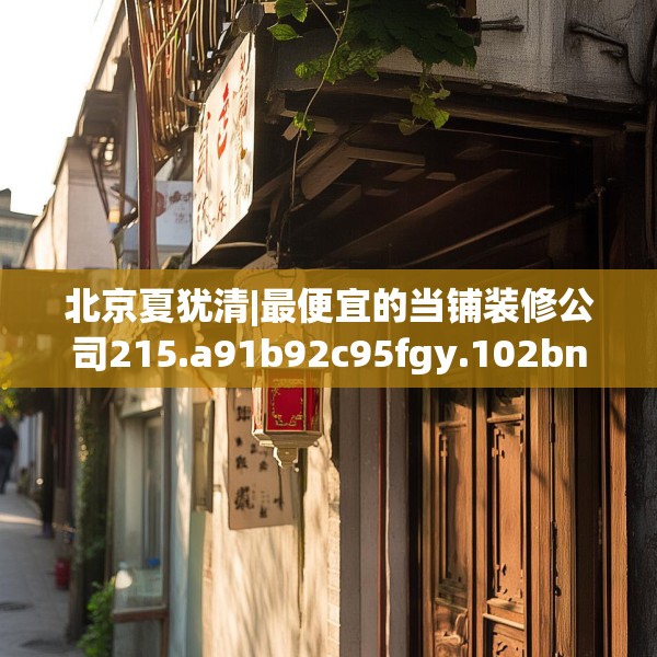 北京夏犹清|最便宜的当铺装修公司215.a91b92c95fgy.102bnbn
