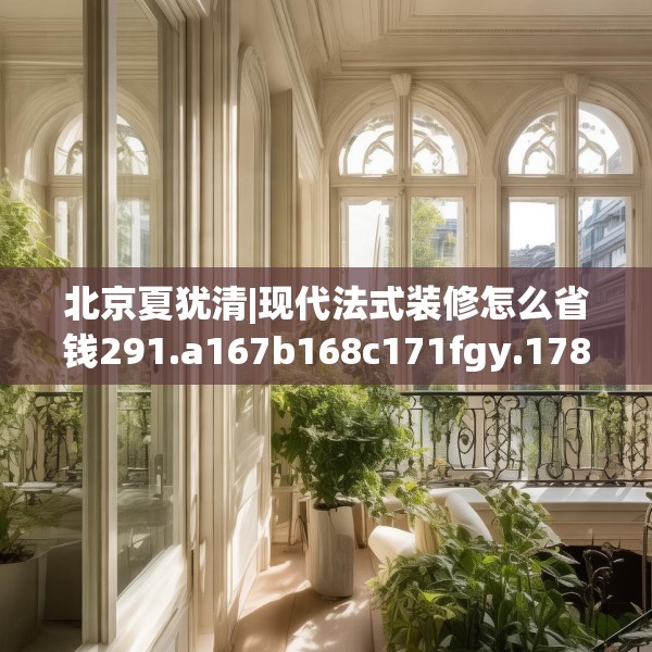 北京夏犹清|现代法式装修怎么省钱291.a167b168c171fgy.178uyk
