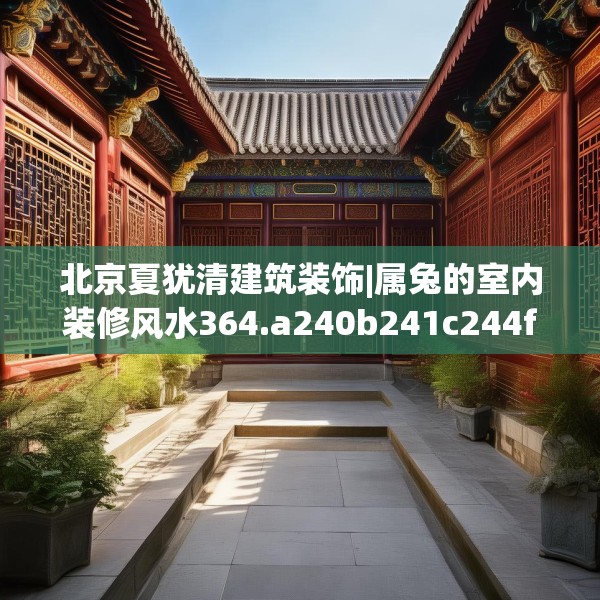 北京夏犹清建筑装饰|属兔的室内装修风水364.a240b241c244fgy.251htyj