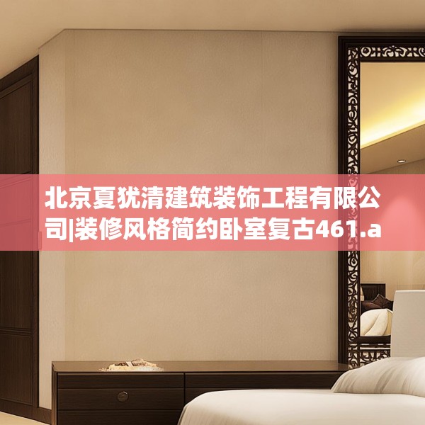 北京夏犹清建筑装饰工程有限公司|装修风格简约卧室复古461.a337b338c341fgy.348cvcx