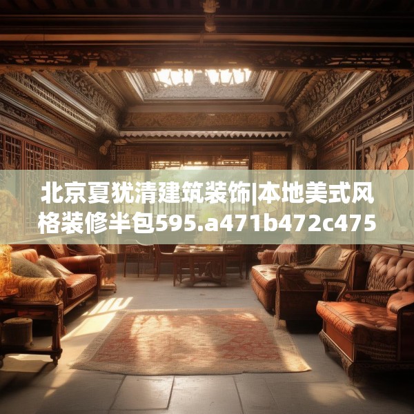 北京夏犹清建筑装饰|本地美式风格装修半包595.a471b472c475fgy.482jhhj