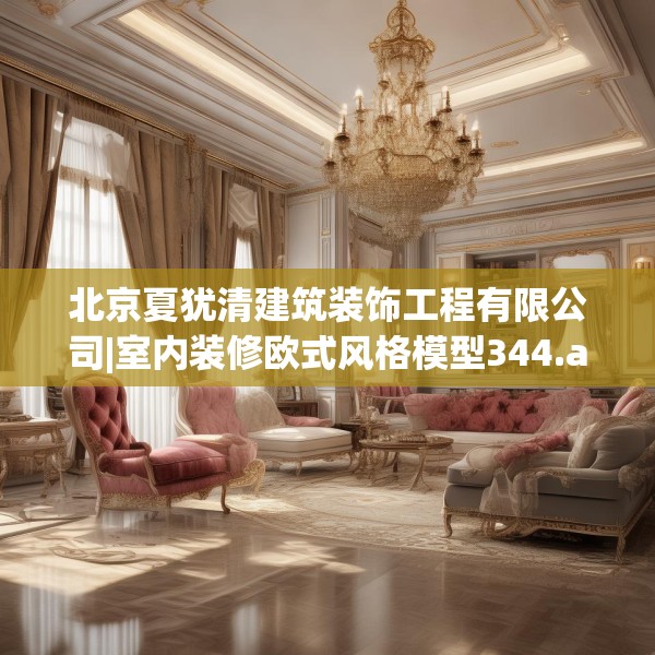 北京夏犹清建筑装饰工程有限公司|室内装修欧式风格模型344.a220b221c224fgy.23176672