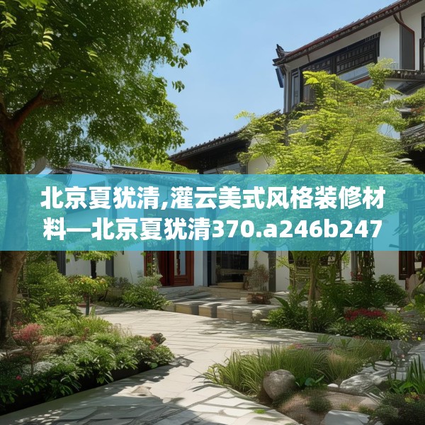 北京夏犹清,灌云美式风格装修材料—北京夏犹清370.a246b247c250fgy.257sdA