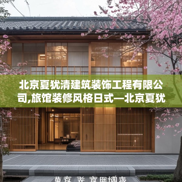 北京夏犹清建筑装饰工程有限公司,旅馆装修风格日式—北京夏犹清建筑装饰工程有限公司556.a432b433c436fgy.443dewqe