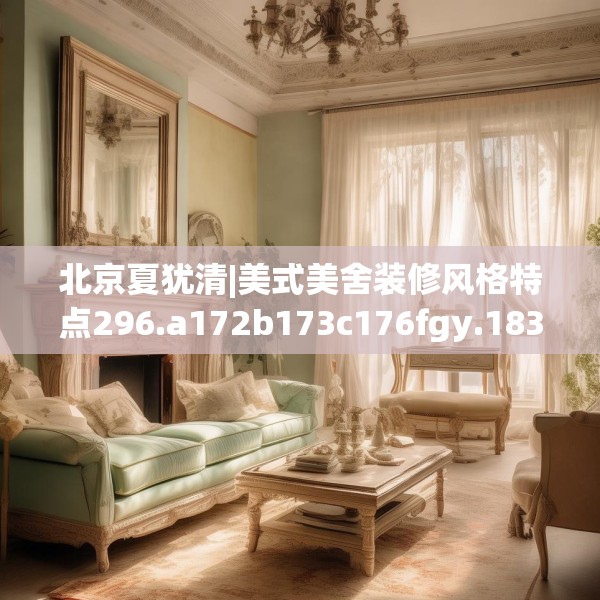 北京夏犹清|美式美舍装修风格特点296.a172b173c176fgy.183wew