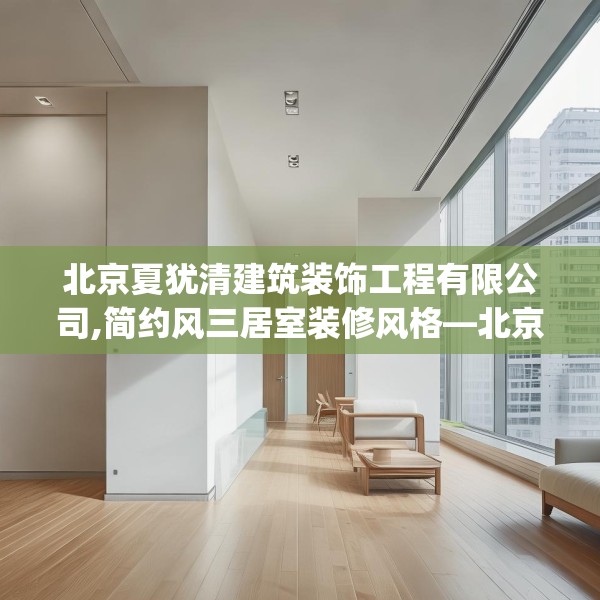北京夏犹清建筑装饰工程有限公司,简约风三居室装修风格—北京夏犹清建筑装饰工程有限公司208.a84b85c88fgy.95sdA
