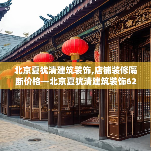北京夏犹清建筑装饰,店铺装修隔断价格—北京夏犹清建筑装饰622.a498b499c502fgy509