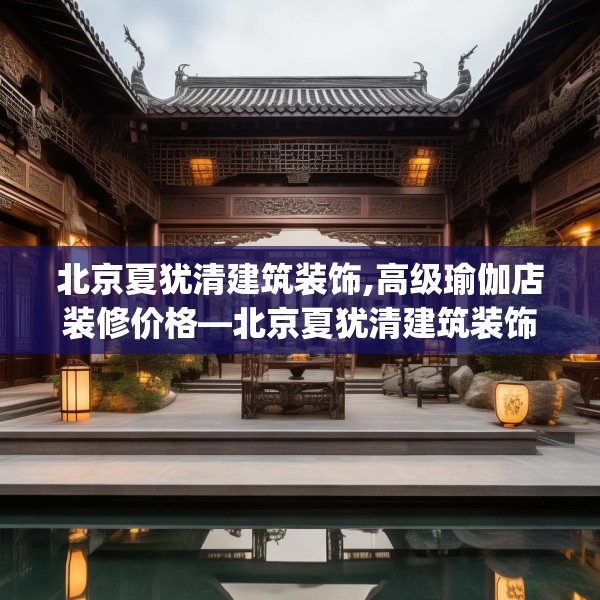 北京夏犹清建筑装饰,高级瑜伽店装修价格—北京夏犹清建筑装饰133.a9b10c13fgy.20fdsfds
