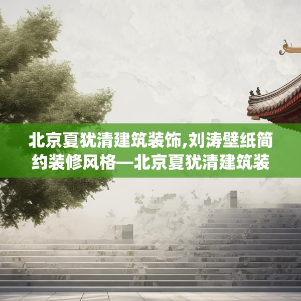 北京夏犹清建筑装饰,刘涛壁纸简约装修风格—北京夏犹清建筑装饰341.a217b218c221fgy.228bnbn