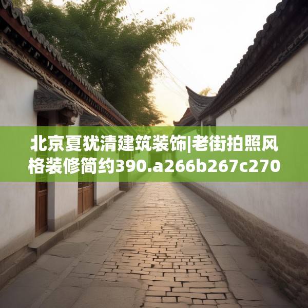 北京夏犹清建筑装饰|老街拍照风格装修简约390.a266b267c270fgy.277lkjl