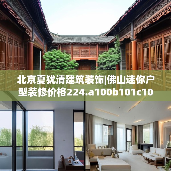 北京夏犹清建筑装饰|佛山迷你户型装修价格224.a100b101c104fgy.111wew