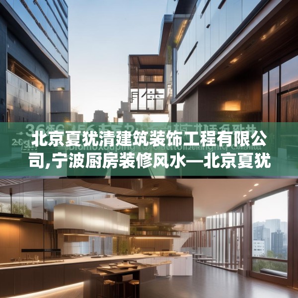 北京夏犹清建筑装饰工程有限公司,宁波厨房装修风水—北京夏犹清建筑装饰工程有限公司356.a232b233c236fgy.243xczxv