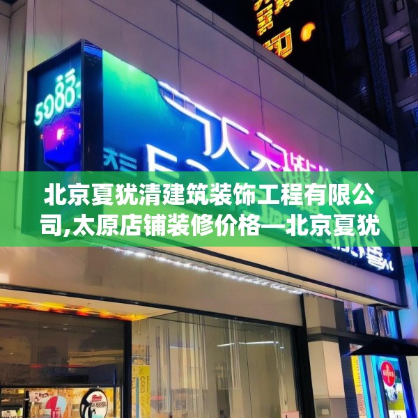 北京夏犹清建筑装饰工程有限公司,太原店铺装修价格—北京夏犹清建筑装饰工程有限公司550.a426b427c430fgy.437sdA