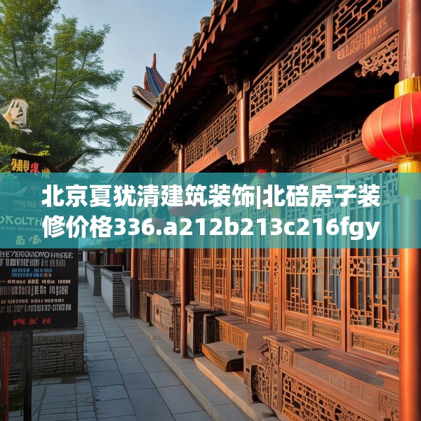 北京夏犹清建筑装饰|北碚房子装修价格336.a212b213c216fgy.223lkjl