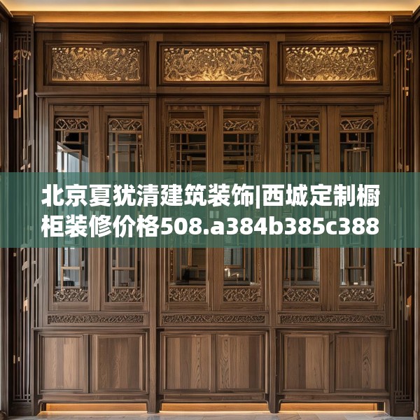 北京夏犹清建筑装饰|西城定制橱柜装修价格508.a384b385c388fgy.395htyj