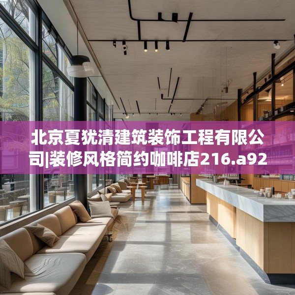 北京夏犹清建筑装饰工程有限公司|装修风格简约咖啡店216.a92b93c96fgy.103nbn