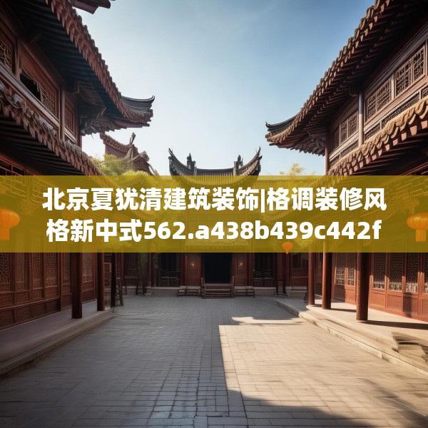北京夏犹清建筑装饰|格调装修风格新中式562.a438b439c442fgy.449htyj
