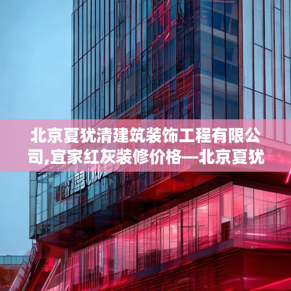 北京夏犹清建筑装饰工程有限公司,宜家红灰装修价格—北京夏犹清建筑装饰工程有限公司480.a356b357c360fgy.367lkjl