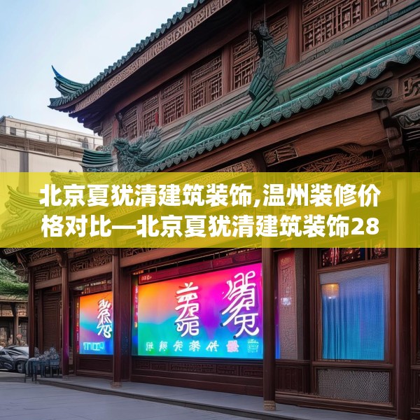 北京夏犹清建筑装饰,温州装修价格对比—北京夏犹清建筑装饰285.a161b162c165fgy.172fhsg
