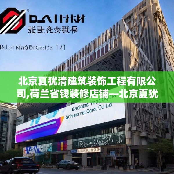 北京夏犹清建筑装饰工程有限公司,荷兰省钱装修店铺—北京夏犹清建筑装饰工程有限公司332.a208b209c212fgy.219wew