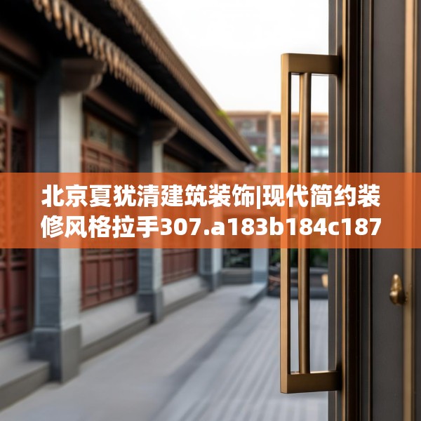 北京夏犹清建筑装饰|现代简约装修风格拉手307.a183b184c187fgy.194jhhj