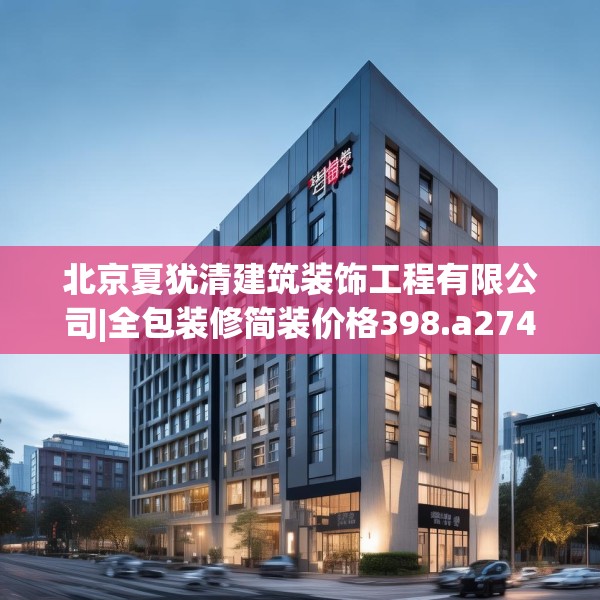 北京夏犹清建筑装饰工程有限公司|全包装修简装价格398.a274b275c278fgy.28576669