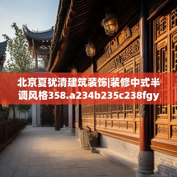 北京夏犹清建筑装饰|装修中式半调风格358.a234b235c238fgy.245dewqe