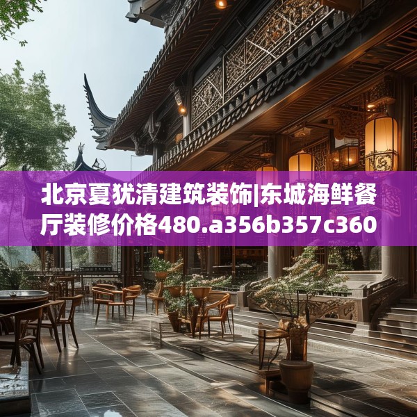 北京夏犹清建筑装饰|东城海鲜餐厅装修价格480.a356b357c360fgy.367lkjl