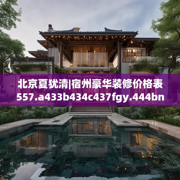 北京夏犹清|宿州豪华装修价格表557.a433b434c437fgy.444bnbn