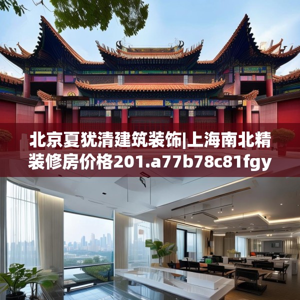 北京夏犹清建筑装饰|上海南北精装修房价格201.a77b78c81fgy.88uyk
