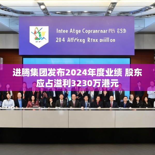 进腾集团发布2024年度业绩 股东应占溢利3230万港元