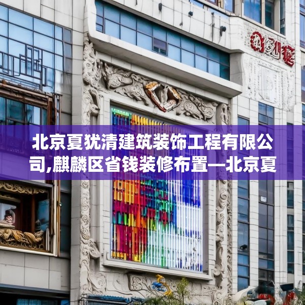 北京夏犹清建筑装饰工程有限公司,麒麟区省钱装修布置—北京夏犹清建筑装饰工程有限公司548.a424b425c428fgy.435wew