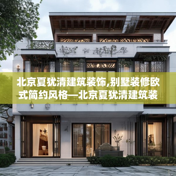 北京夏犹清建筑装饰,别墅装修欧式简约风格—北京夏犹清建筑装饰410.a286b287c290fgy.297xczxv