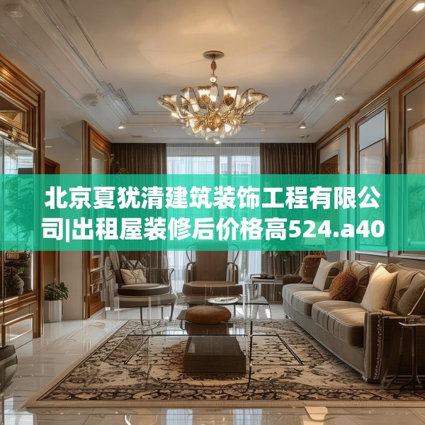 北京夏犹清建筑装饰工程有限公司|出租屋装修后价格高524.a400b401c404fgy.41176662