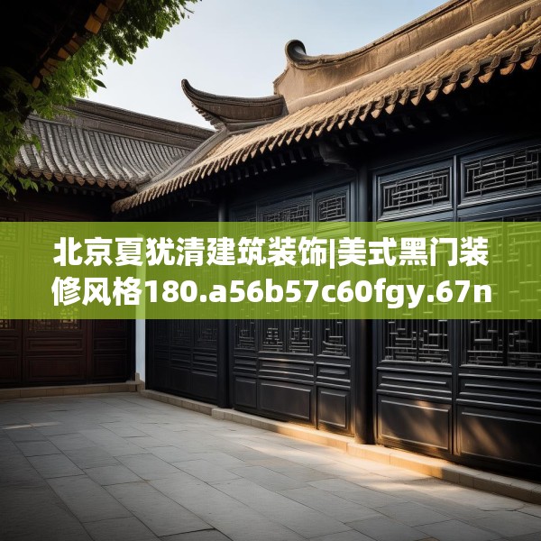 北京夏犹清建筑装饰|美式黑门装修风格180.a56b57c60fgy.67nbn