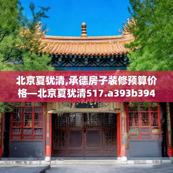 北京夏犹清,承德房子装修预算价格—北京夏犹清517.a393b394c397fgy.404poiy