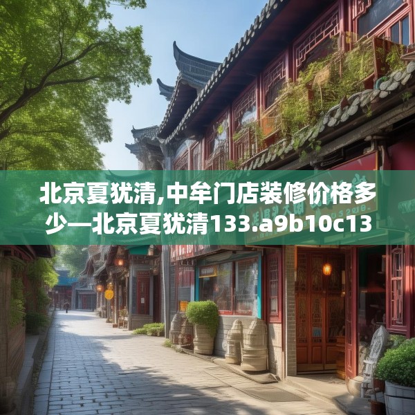 北京夏犹清,中牟门店装修价格多少—北京夏犹清133.a9b10c13fgy.20fdsfds