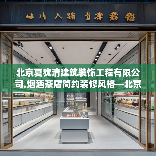 北京夏犹清建筑装饰工程有限公司,烟酒茶店简约装修风格—北京夏犹清建筑装饰工程有限公司365.a241b242c245fgy.252fds