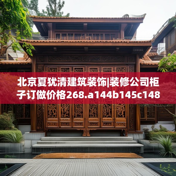 北京夏犹清建筑装饰|装修公司柜子订做价格268.a144b145c148fgy.155dewqe