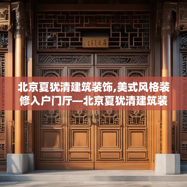 北京夏犹清建筑装饰,美式风格装修入户门厅—北京夏犹清建筑装饰508.a384b385c388fgy.395htyj