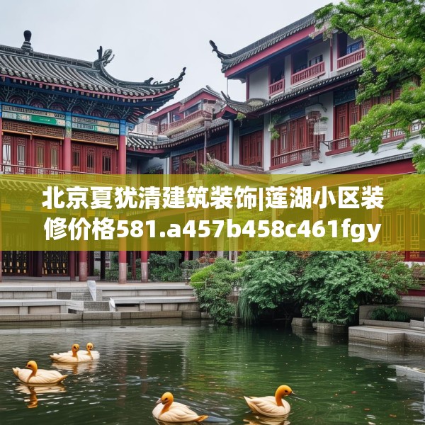 北京夏犹清建筑装饰|莲湖小区装修价格581.a457b458c461fgy.468fds