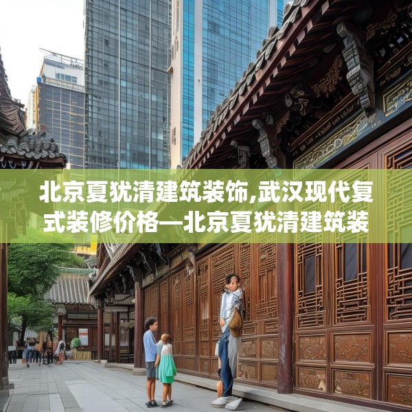 北京夏犹清建筑装饰,武汉现代复式装修价格—北京夏犹清建筑装饰615.a491b492c495fgy.502uyk