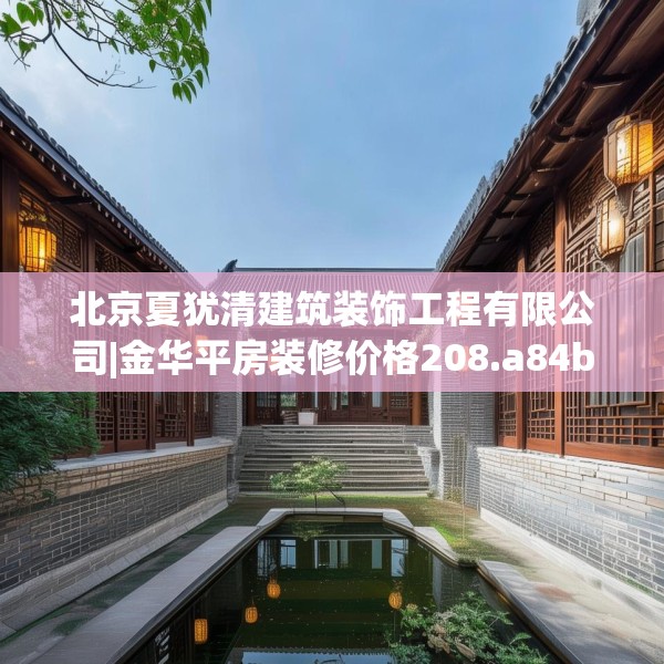 北京夏犹清建筑装饰工程有限公司|金华平房装修价格208.a84b85c88fgy.95sdA