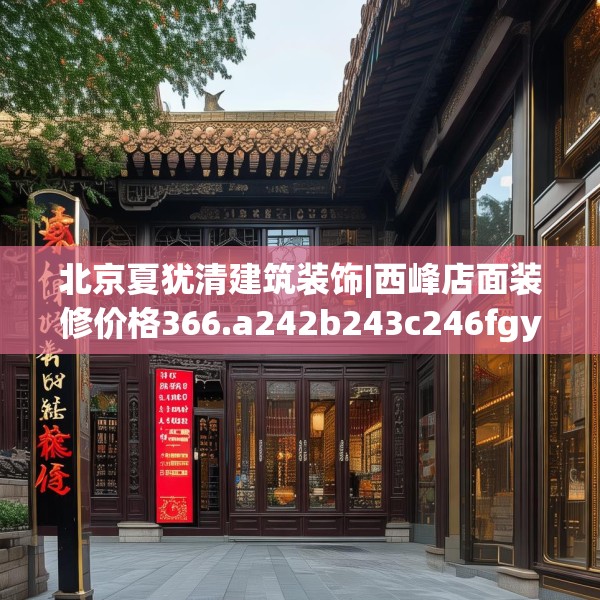 北京夏犹清建筑装饰|西峰店面装修价格366.a242b243c246fgy.253dsfds