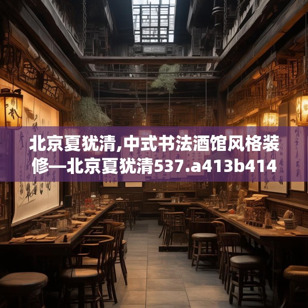 北京夏犹清,中式书法酒馆风格装修—北京夏犹清537.a413b414c417fgy.424fhsg