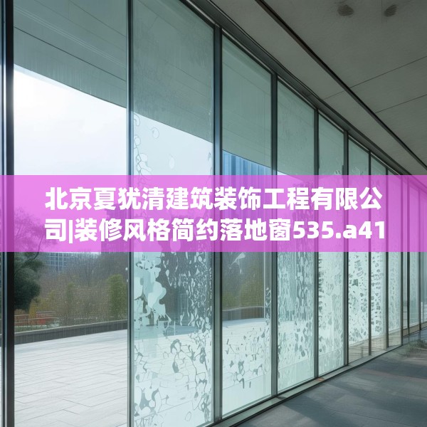 北京夏犹清建筑装饰工程有限公司|装修风格简约落地窗535.a411b412c415fgy.422poiy
