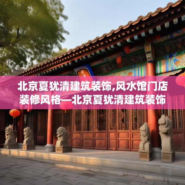 北京夏犹清建筑装饰,风水馆门店装修风格—北京夏犹清建筑装饰189.a65b66c69fgy.76fghfd