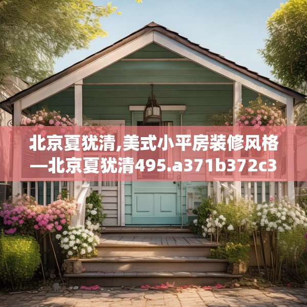 北京夏犹清,美式小平房装修风格—北京夏犹清495.a371b372c375fgy.382fghfd