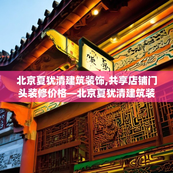 北京夏犹清建筑装饰,共享店铺门头装修价格—北京夏犹清建筑装饰153.a29b30c33fgy.40fghfd